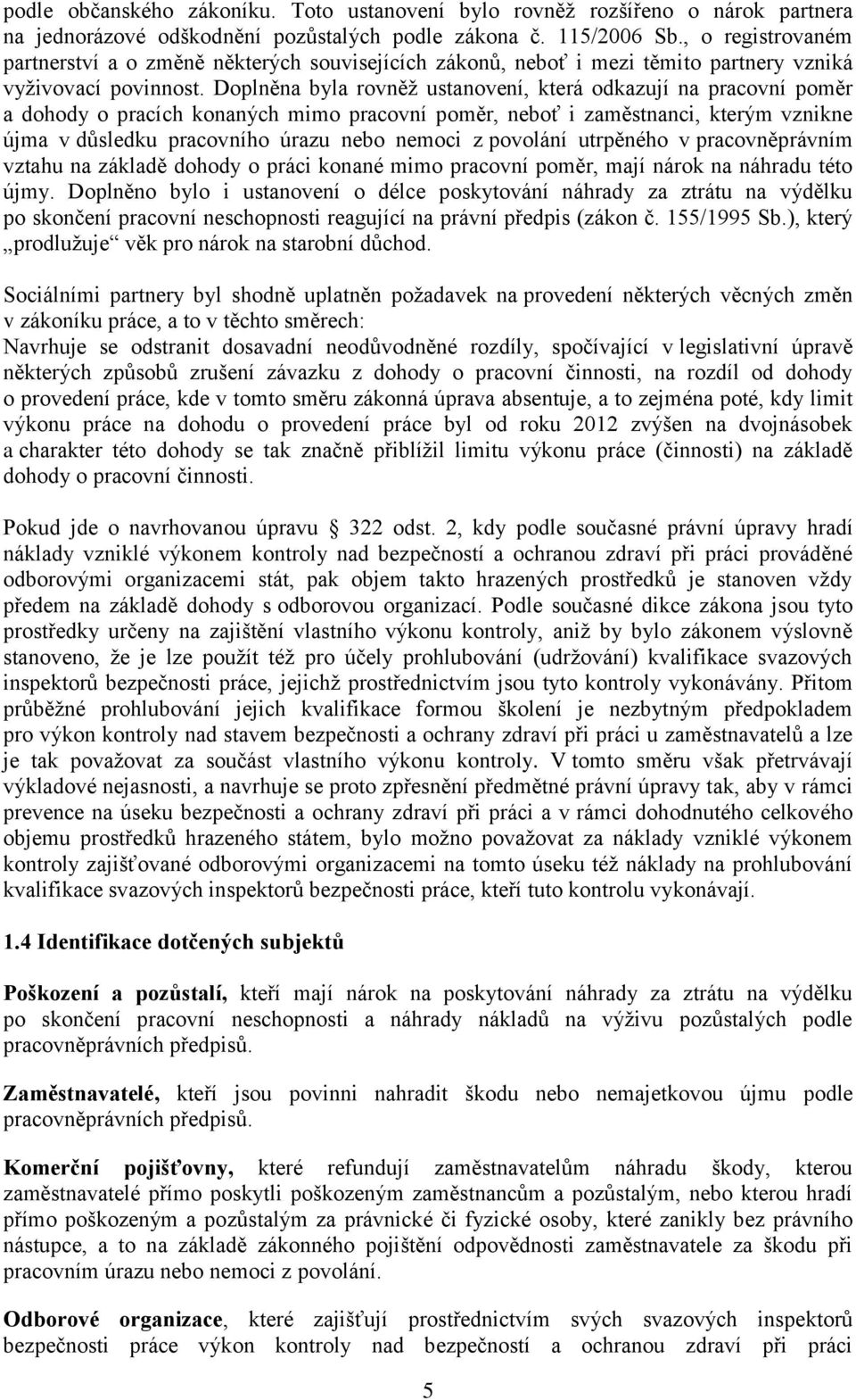 Doplněna byla rovněž ustanovení, která odkazují na pracovní poměr a dohody o pracích konaných mimo pracovní poměr, neboť i zaměstnanci, kterým vznikne újma v důsledku pracovního úrazu nebo nemoci z