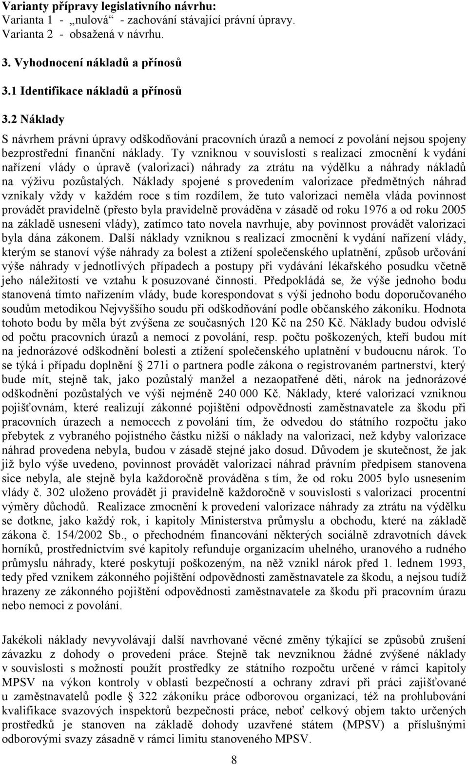 Ty vzniknou v souvislosti s realizací zmocnění k vydání nařízení vlády o úpravě (valorizaci) náhrady za ztrátu na výdělku a náhrady nákladů na výživu pozůstalých.