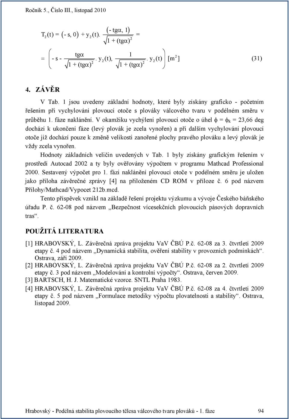 V okamžiku vychýlení plovoucí otoče o úhel φ = φ k = 3,66 deg dochází k ukončení fáze (levý plovák je zcela vynořen) a při dalším vychylování plovoucí otoče již dochází pouze k změně velikosti