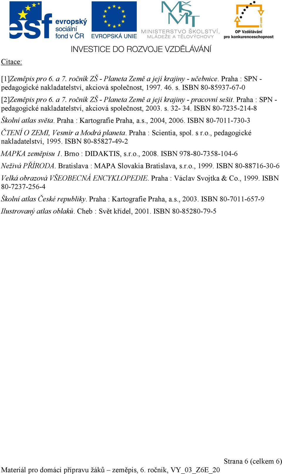 ISBN 80-7011-730-3 ČTENÍ O ZEMI, Vesmír a Modrá planeta. Praha : Scientia, spol. s r.o., pedagogické nakladatelství, 1995. ISBN 80-85827-49-2 MAPKA zeměpisu 1. Brno : DIDAKTIS, s.r.o., 2008.