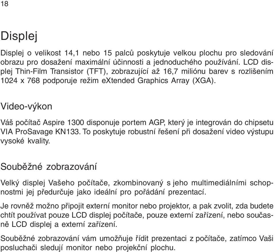 Video-výkon Váš počítač Aspire 1300 disponuje portem AGP, který je integrován do chipsetu VIA ProSavage KN133. To poskytuje robustní řešení při dosažení video výstupu vysoké kvality.