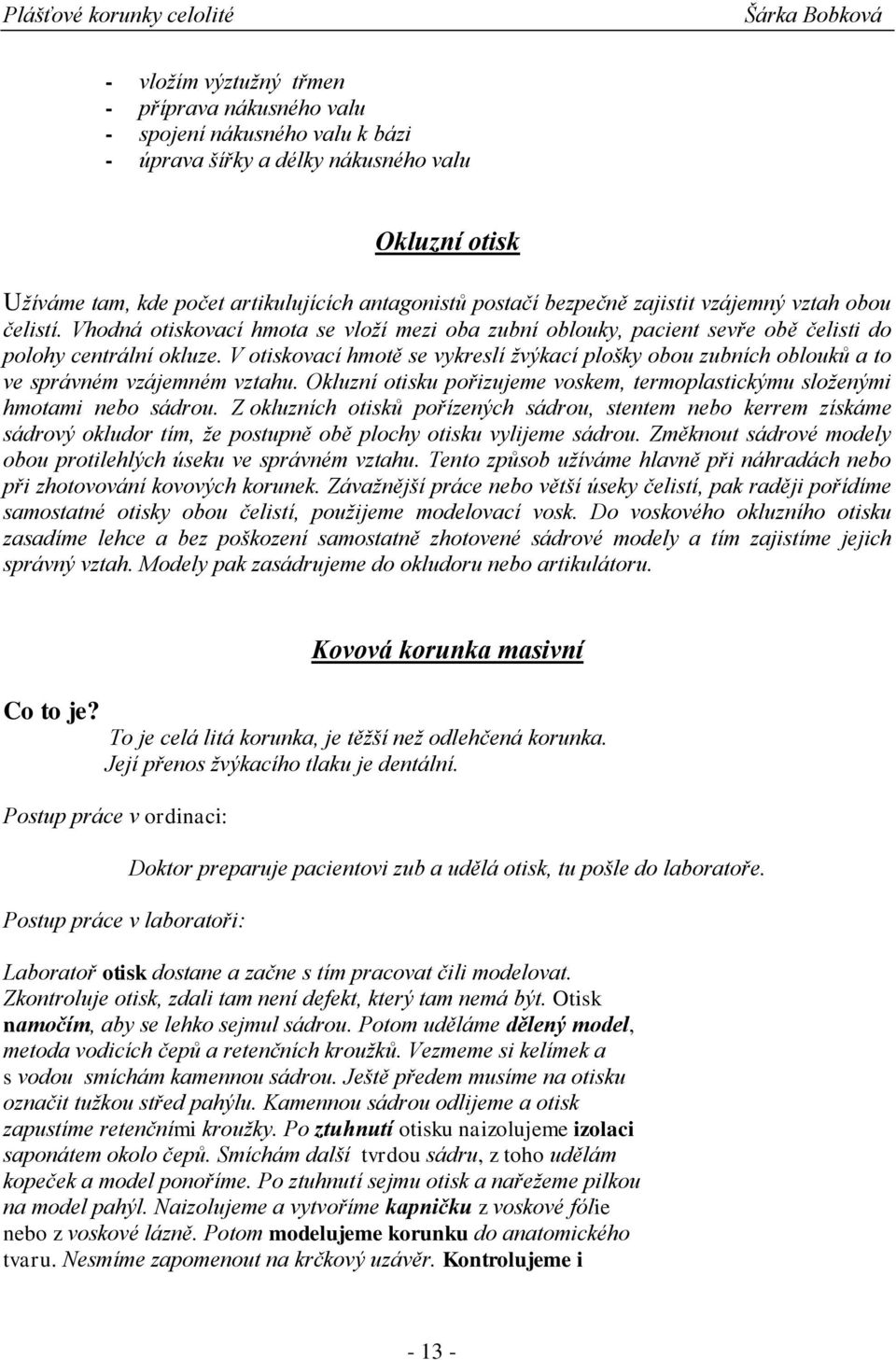 V otiskovací hmotě se vykreslí žvýkací plošky obou zubních oblouků a to ve správném vzájemném vztahu. Okluzní otisku pořizujeme voskem, termoplastickýmu složenými hmotami nebo sádrou.