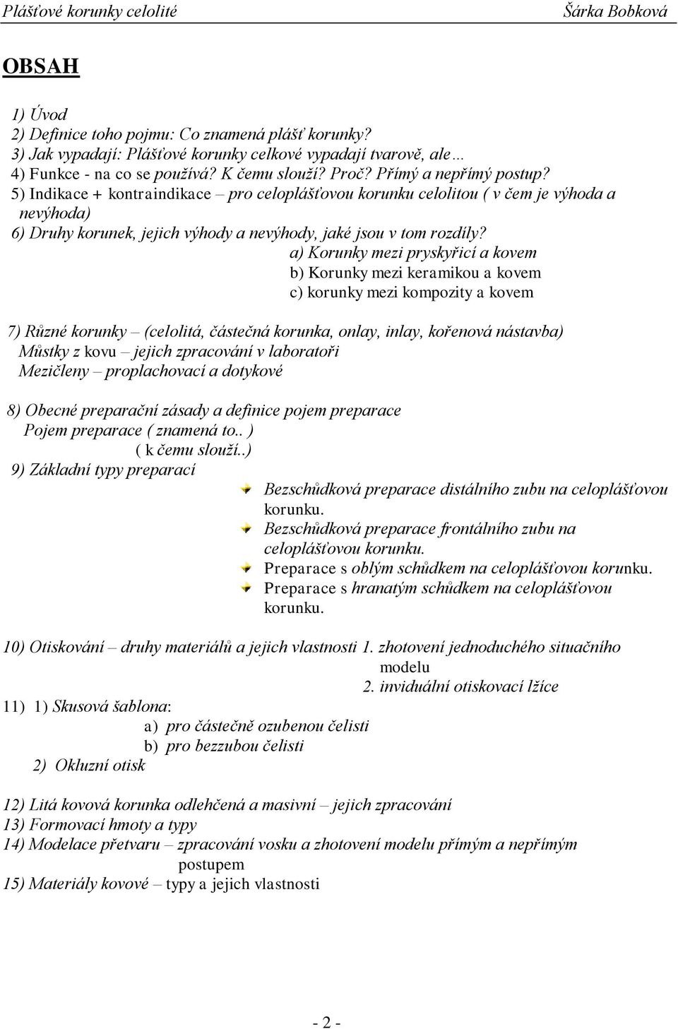 a) Korunky mezi pryskyřicí a kovem b) Korunky mezi keramikou a kovem c) korunky mezi kompozity a kovem 7) Různé korunky (celolitá, částečná korunka, onlay, inlay, kořenová nástavba) Můstky z kovu