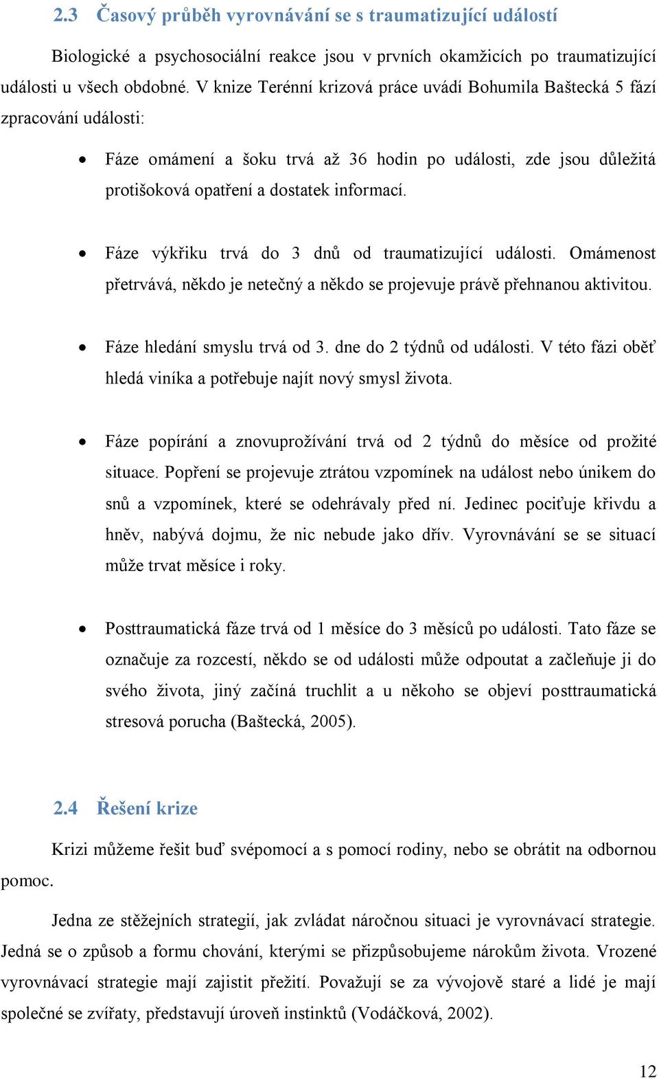 Fáze výkřiku trvá do 3 dnů od traumatizující události. Omámenost přetrvává, někdo je netečný a někdo se projevuje právě přehnanou aktivitou. Fáze hledání smyslu trvá od 3. dne do 2 týdnů od události.