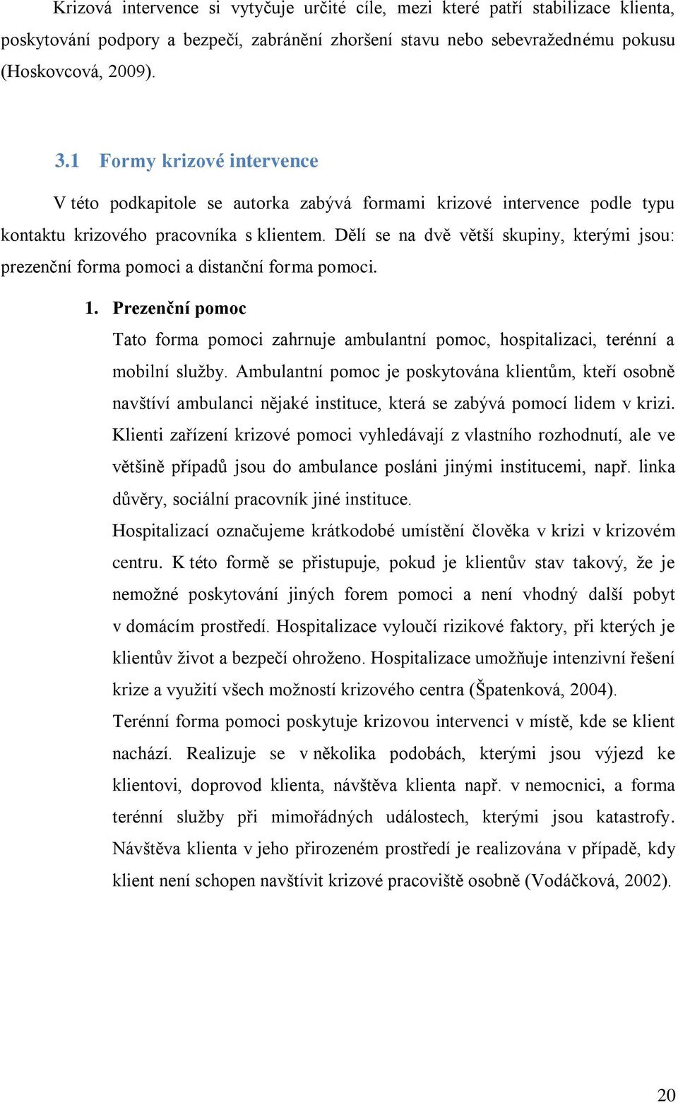 Dělí se na dvě větší skupiny, kterými jsou: prezenční forma pomoci a distanční forma pomoci. 1. Prezenční pomoc Tato forma pomoci zahrnuje ambulantní pomoc, hospitalizaci, terénní a mobilní služby.