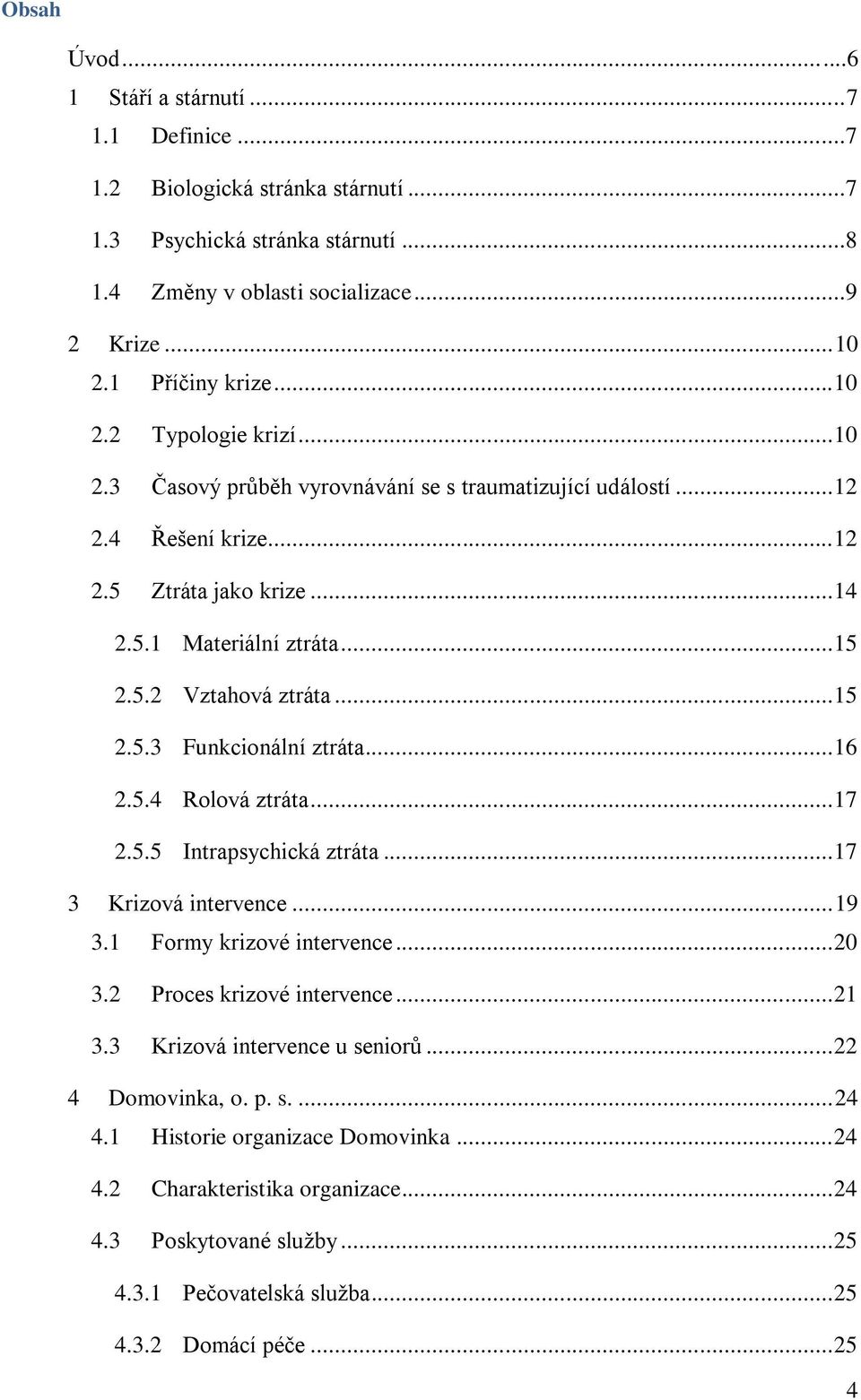 .. 15 2.5.3 Funkcionální ztráta... 16 2.5.4 Rolová ztráta... 17 2.5.5 Intrapsychická ztráta... 17 3 Krizová intervence... 19 3.1 Formy krizové intervence... 20 3.2 Proces krizové intervence... 21 3.