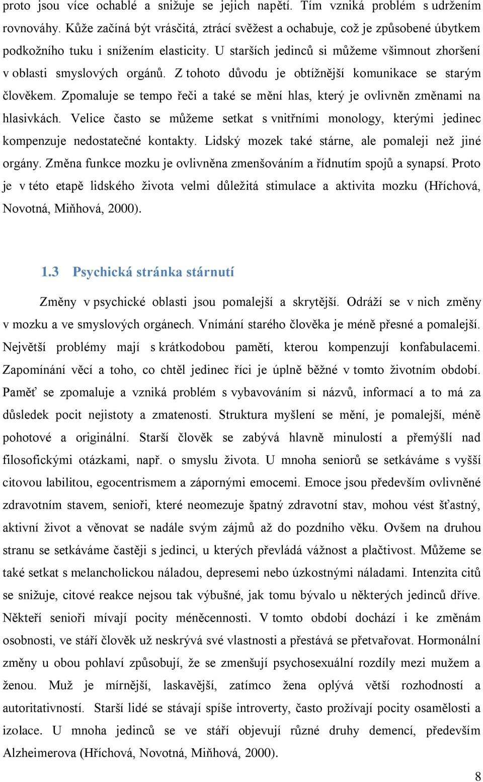 Z tohoto důvodu je obtížnější komunikace se starým člověkem. Zpomaluje se tempo řeči a také se mění hlas, který je ovlivněn změnami na hlasivkách.