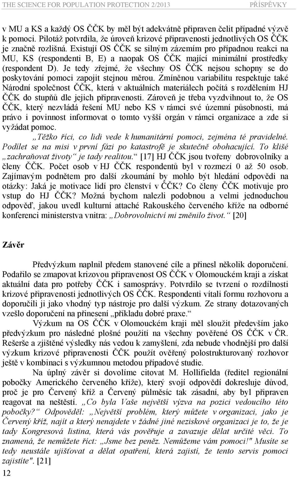 Existují OS ČČK se silným zázemím pro případnou reakci na MU, KS (respondenti B, E) a naopak OS ČČK mající minimální prostředky (respondent D).