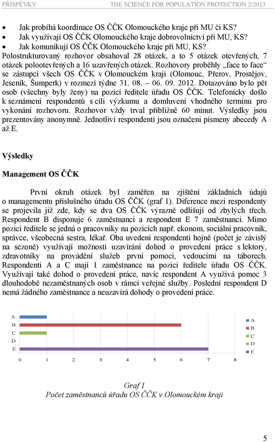 Rozhovory proběhly face to face se zástupci všech OS ČČK v Olomouckém kraji (Olomouc, Přerov, Prostějov, Jeseník, Šumperk) v rozmezí týdne 31. 08. 06. 09. 2012.