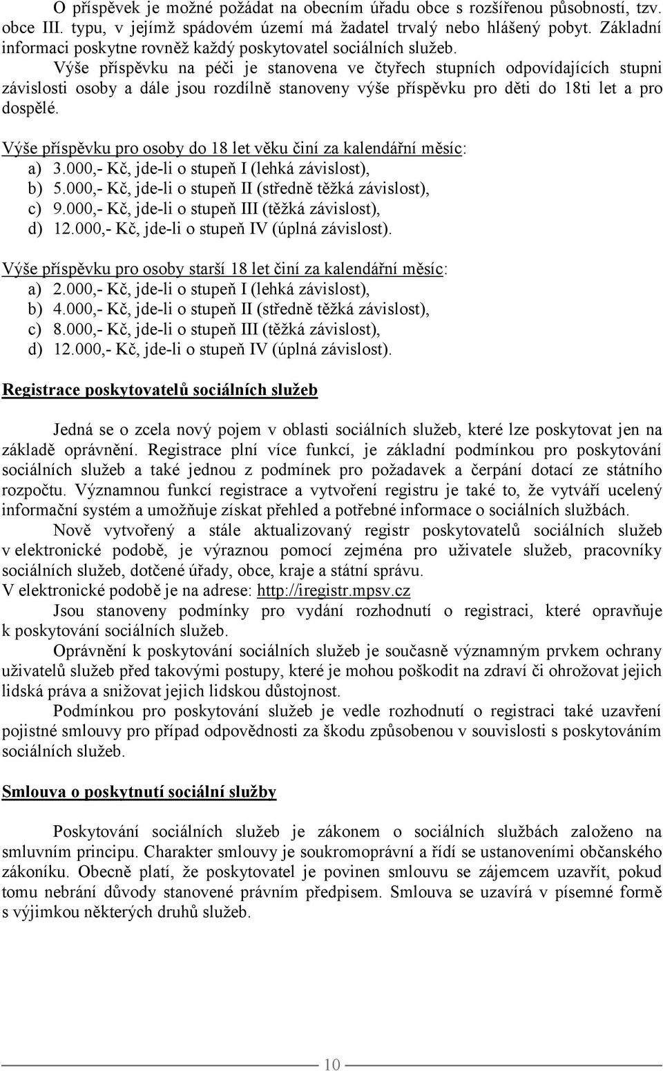 Výše příspěvku na péči je stanovena ve čtyřech stupních odpovídajících stupni závislosti osoby a dále jsou rozdílně stanoveny výše příspěvku pro děti do 18ti let a pro dospělé.