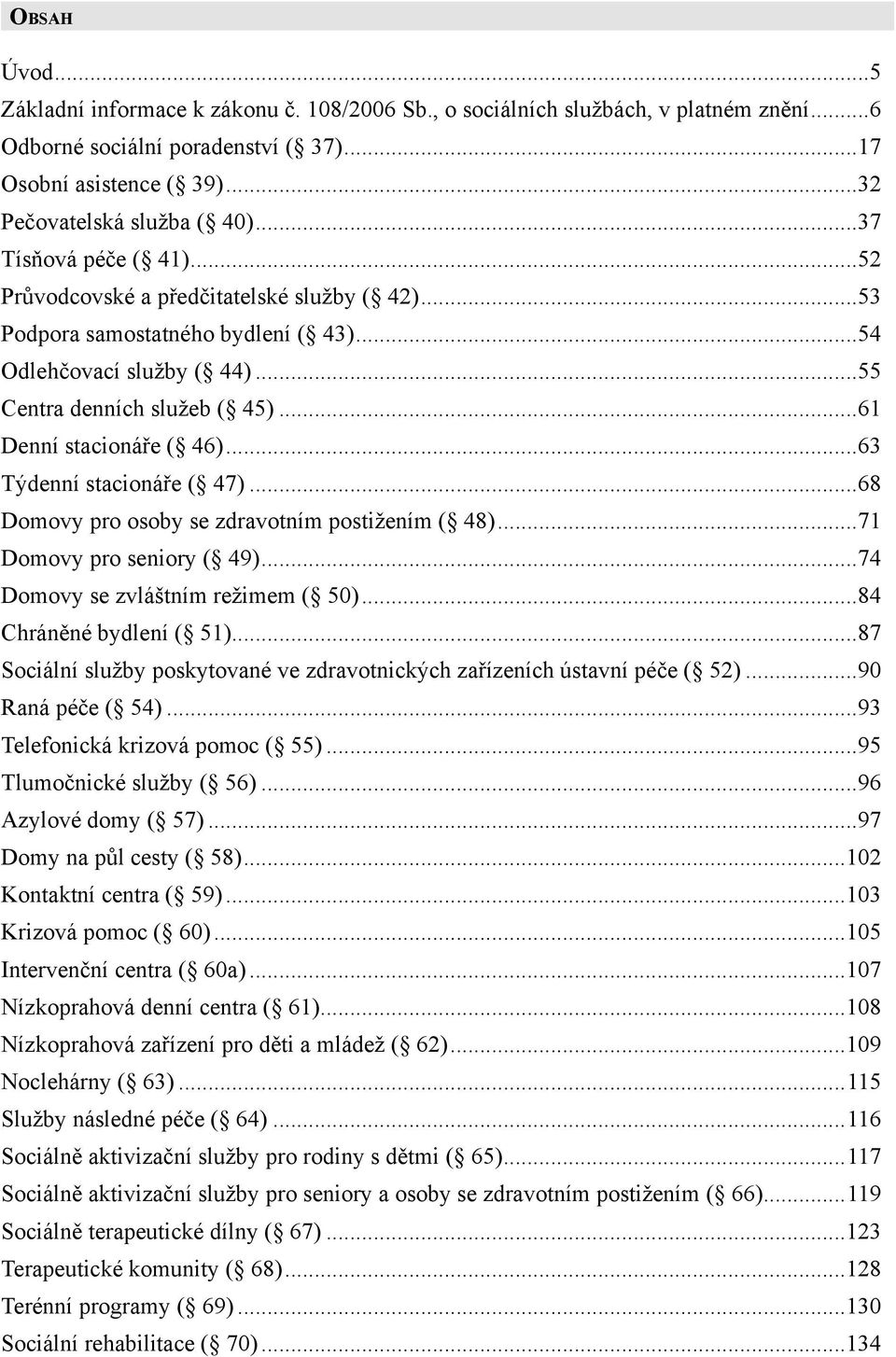 ..61 Denní stacionáře ( 46)...63 Týdenní stacionáře ( 47)...68 Domovy pro osoby se zdravotním postižením ( 48)...71 Domovy pro seniory ( 49)...74 Domovy se zvláštním režimem ( 50).