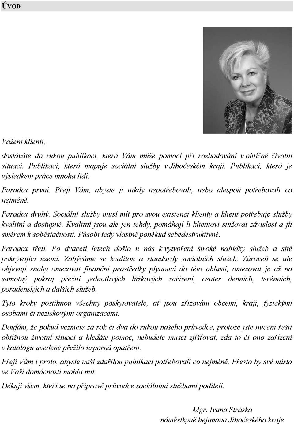 Sociální služby musí mít pro svou existenci klienty a klient potřebuje služby kvalitní a dostupné. Kvalitní jsou ale jen tehdy, pomáhají-li klientovi snižovat závislost a jít směrem k soběstačnosti.