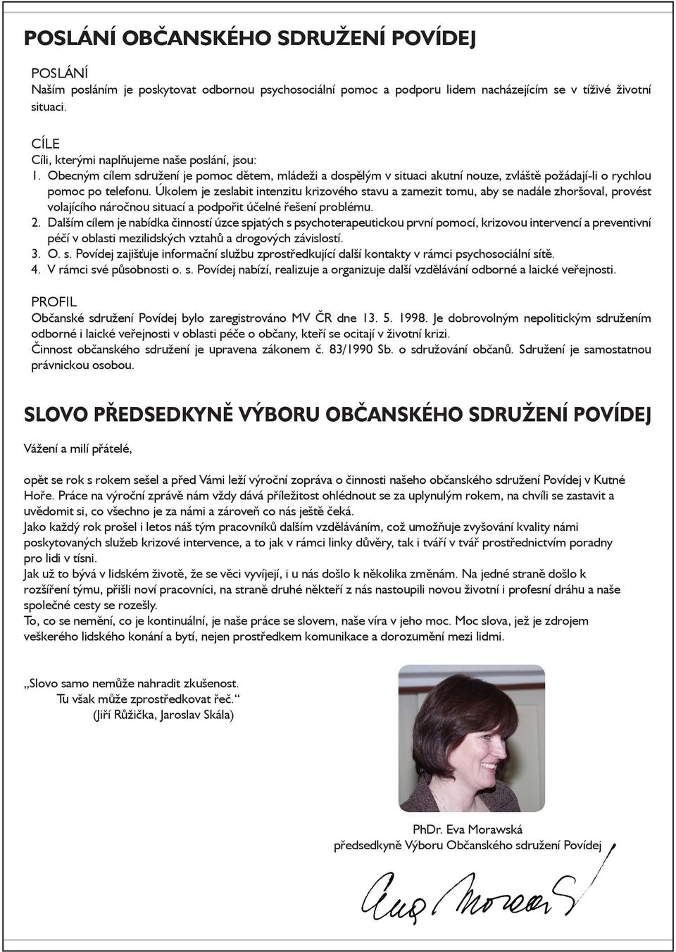 Úkolem je zeslabit intenzitu krizového stavu a zamezit tomu, aby se nadále zhoršoval, provést volajícího náročnou situací a podpořit účelné řešení problému. 2.