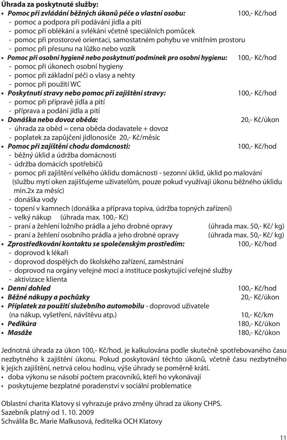 pomoc při úkonech osobní hygieny - pomoc při základní péči o vlasy a nehty - pomoc při použití WC Poskytnutí stravy nebo pomoc při zajištění stravy: 100,- Kč/hod - pomoc při přípravě jídla a pití -