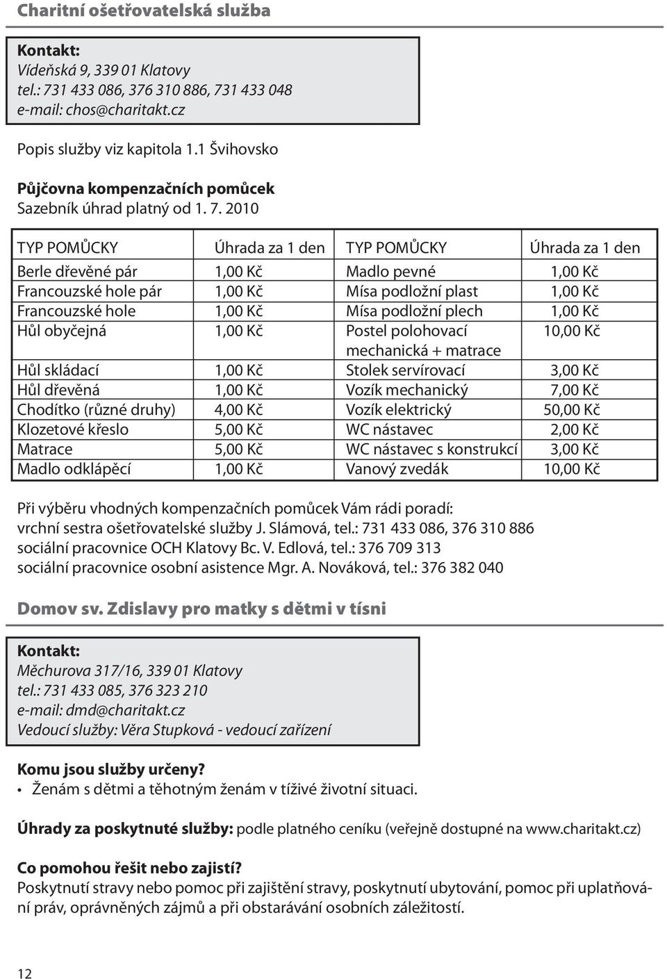 2010 TYP POMŮCKY Úhrada za 1 den TYP POMŮCKY Úhrada za 1 den Berle dřevěné pár 1,00 Kč Madlo pevné 1,00 Kč Francouzské hole pár 1,00 Kč Mísa podložní plast 1,00 Kč Francouzské hole 1,00 Kč Mísa