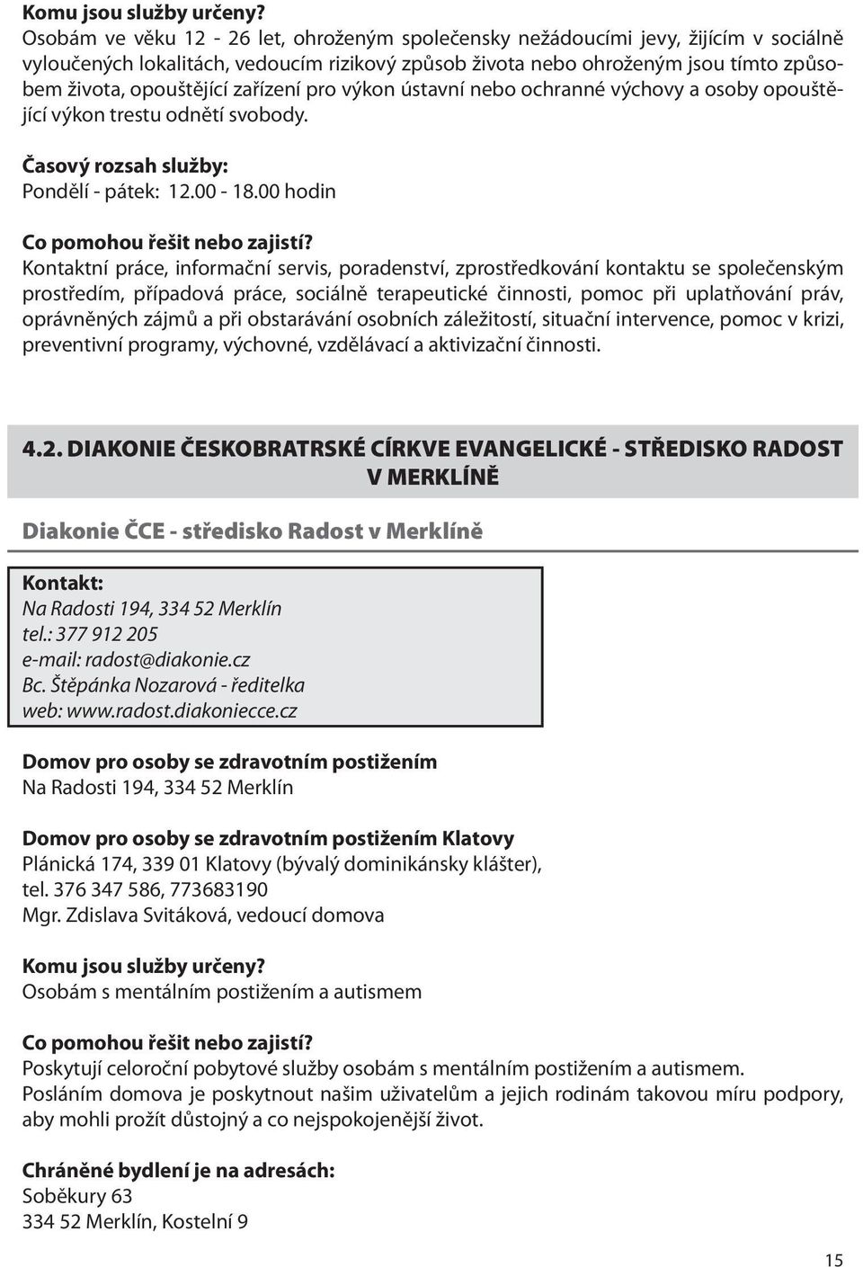 00 hodin Kontaktní práce, informační servis, poradenství, zprostředkování kontaktu se společenským prostředím, případová práce, sociálně terapeutické činnosti, pomoc při uplatňování práv, oprávněných