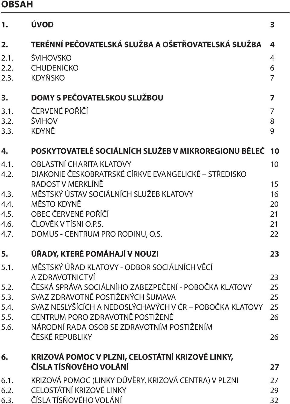 MĚSTSKÝ ÚSTAV SOCIÁLNÍCH SLUŽEB KLATOVY 16 4.4. MĚSTO KDYNĚ 20 4.5. OBEC ČERVENÉ POŘÍČÍ 21 4.6. ČLOVĚK V TÍSNI O.P.S. 21 4.7. DOMUS - CENTRUM PRO RODINU, O.S. 22 5. ÚŘADY, KTERÉ POMÁHAJÍ V NOUZI 23 5.