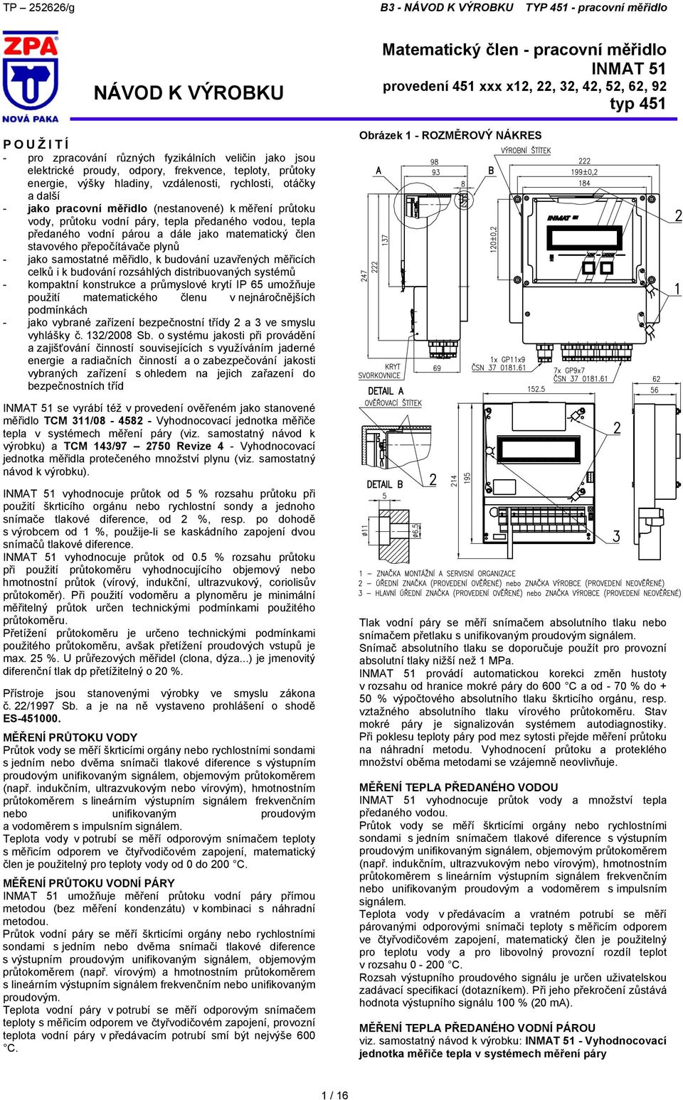 samostatné měřidlo, k budování uzavřených měřicích celků i k budování rozsáhlých distribuovaných systémů - kompaktní konstrukce a průmyslové krytí IP 65 umožňuje použití matematického členu v