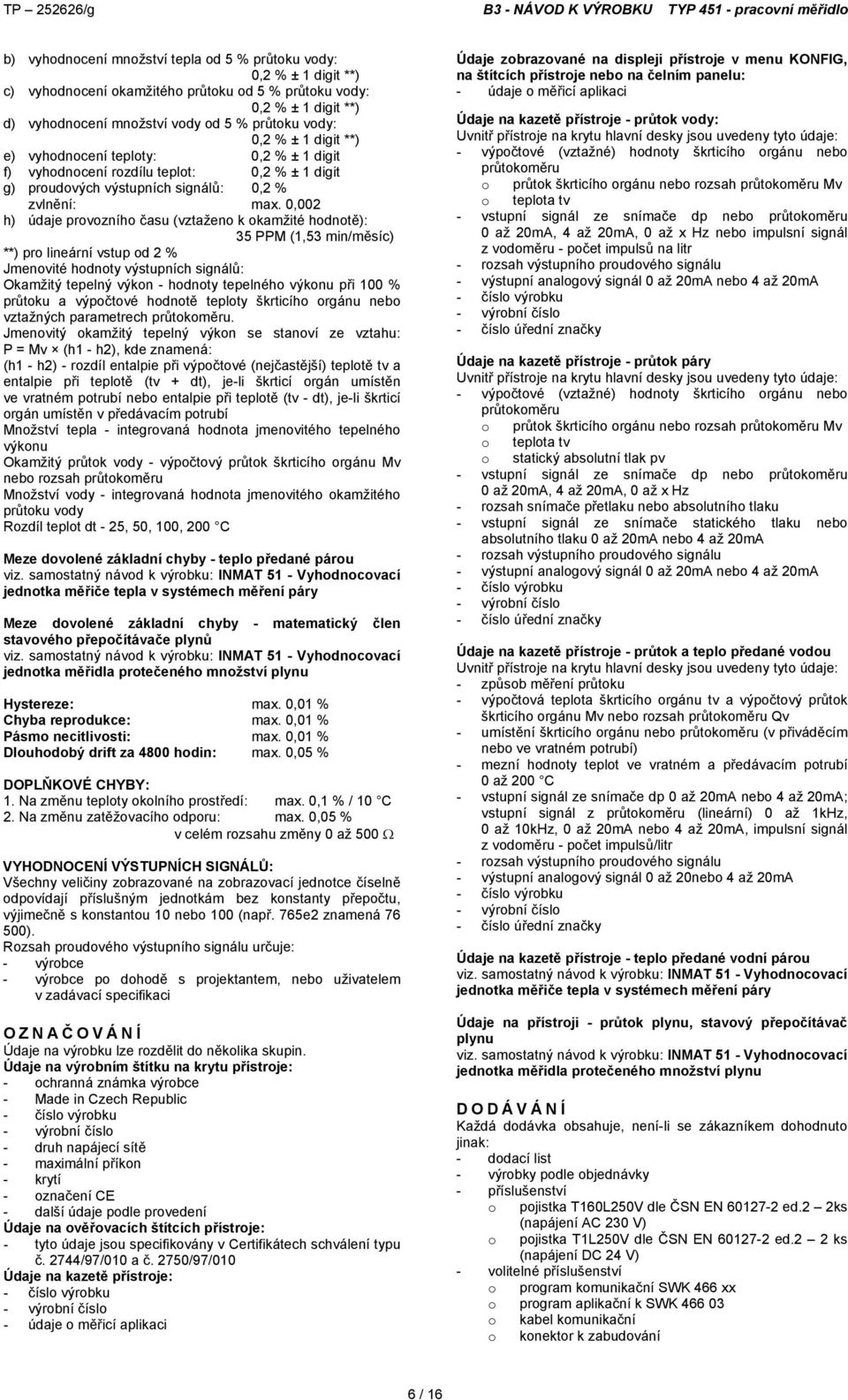 0,002 h) údaje provozního času (vztaženo k okamžité hodnotě): 35 PPM (1,53 min/měsíc) **) pro lineární vstup od 2 % Jmenovité hodnoty výstupních signálů: Okamžitý tepelný výkon - hodnoty tepelného