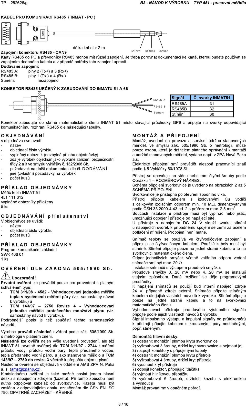 Dodávané zapojení: RS485 A: piny 2 (Tx+) a 3 (Rx+) RS485 B: piny 1 (Tx-) a 4 (Rx-) Stínění: nezapojeno KONEKTOR RS485 URČENÝ K ZABUDOVÁNÍ DO INMATU 51 A 66 Signál Č.