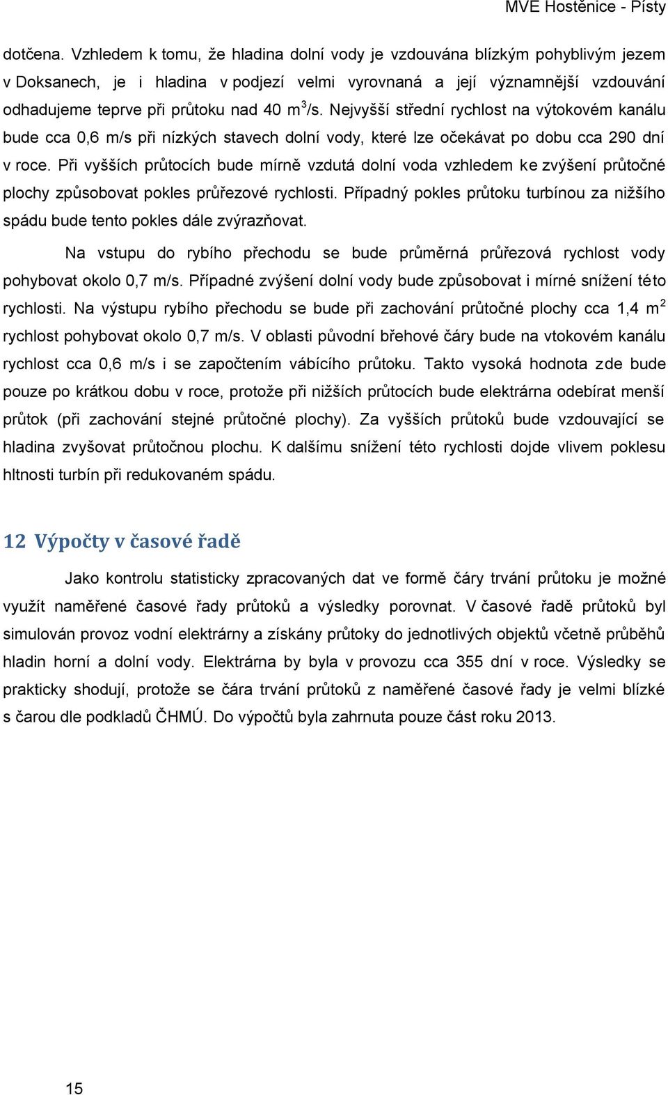 /s. Nejvyšší střední rychlost na výtokovém kanálu bude cca 0,6 m/s při nízkých stavech dolní vody, které lze očekávat po dobu cca 290 dní v roce.