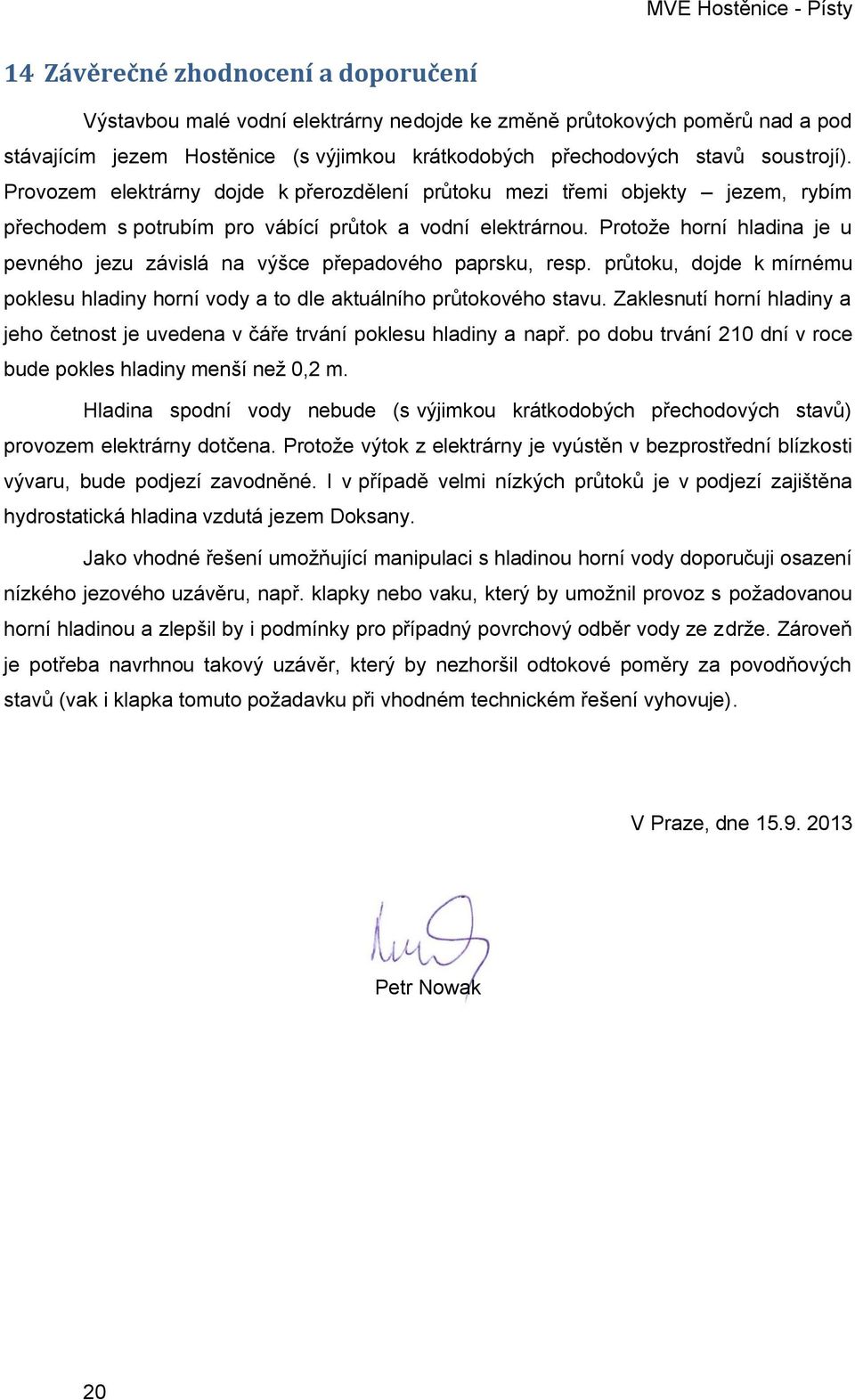 Protože horní hladina je u pevného jezu závislá na výšce přepadového paprsku, resp. průtoku, dojde k mírnému poklesu hladiny horní vody a to dle aktuálního průtokového stavu.