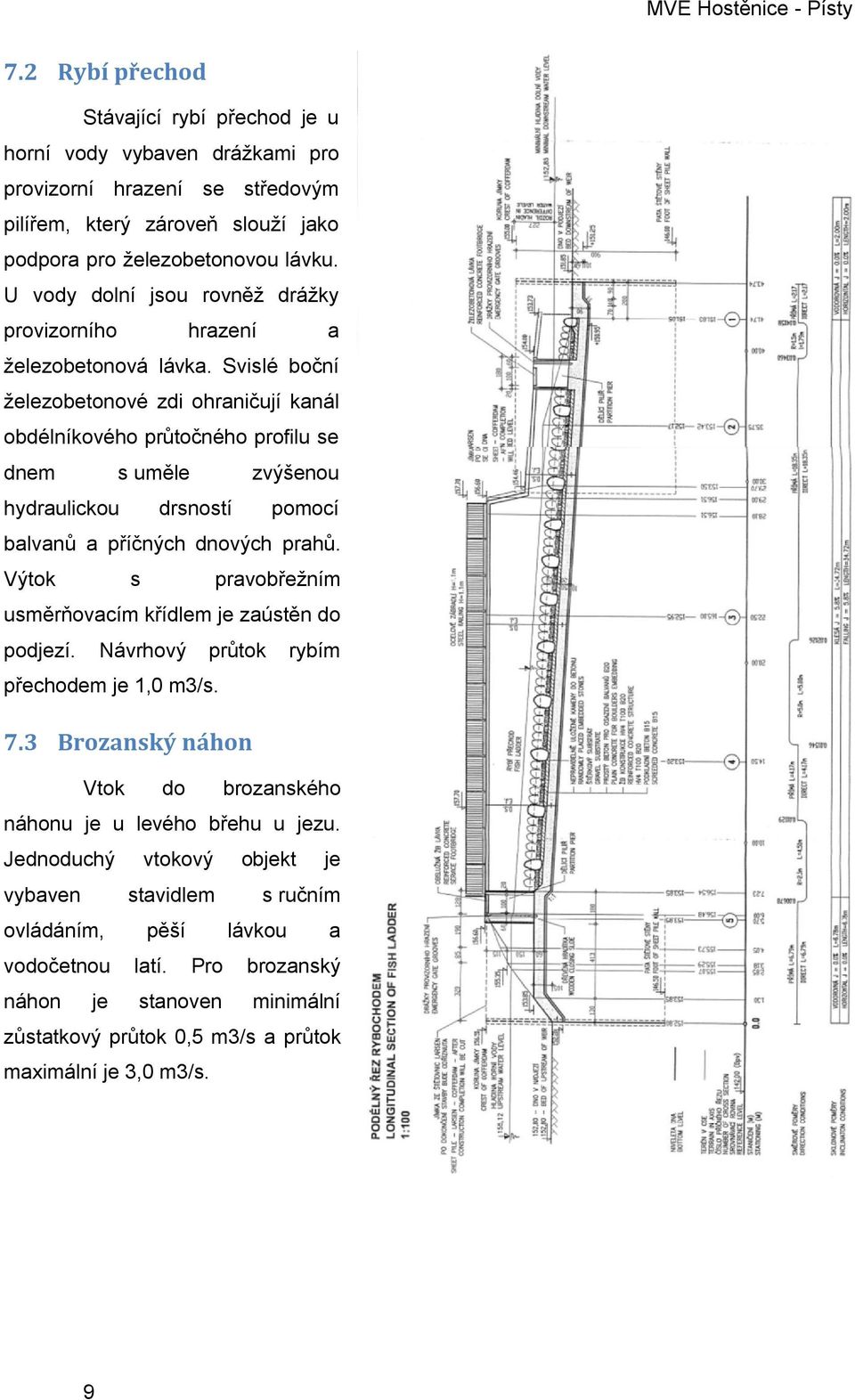 Svislé boční železobetonové zdi ohraničují kanál obdélníkového průtočného profilu se dnem s uměle zvýšenou hydraulickou drsností pomocí balvanů a příčných dnových prahů.