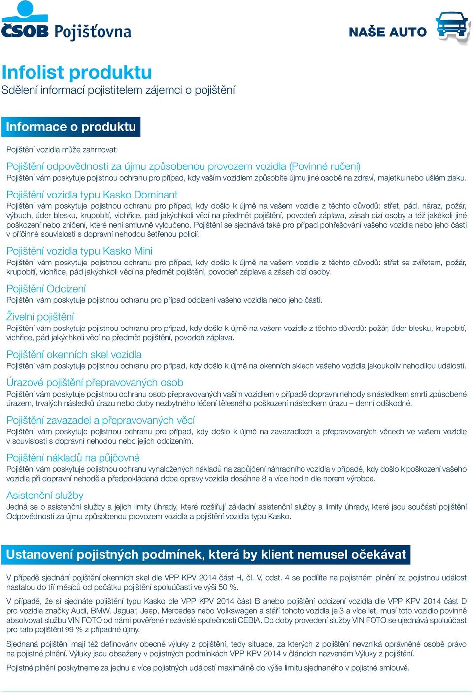 Pojištění vozidla typu Kasko Dominant Pojištění vám poskytuje pojistnou ochranu pro případ, kdy došlo k újmě na vašem vozidle z těchto důvodů: střet, pád, náraz, požár, výbuch, úder blesku,