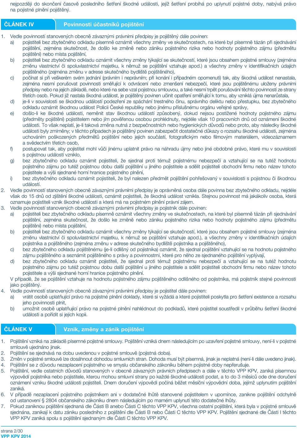 Vedle povinností stanovených obecně závaznými právními předpisy je pojištěný dále povinen: a) pojistiteli bez zbytečného odkladu písemně oznámit všechny změny ve skutečnostech, na které byl písemně