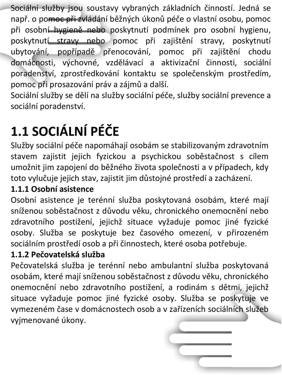 popřípadě přenocování, pomoc při zajištění chodu domácnosti, výchovné, vzdělávací a aktivizační činnosti, sociální poradenství, zprostředkování kontaktu se společenským prostředím, pomoc při