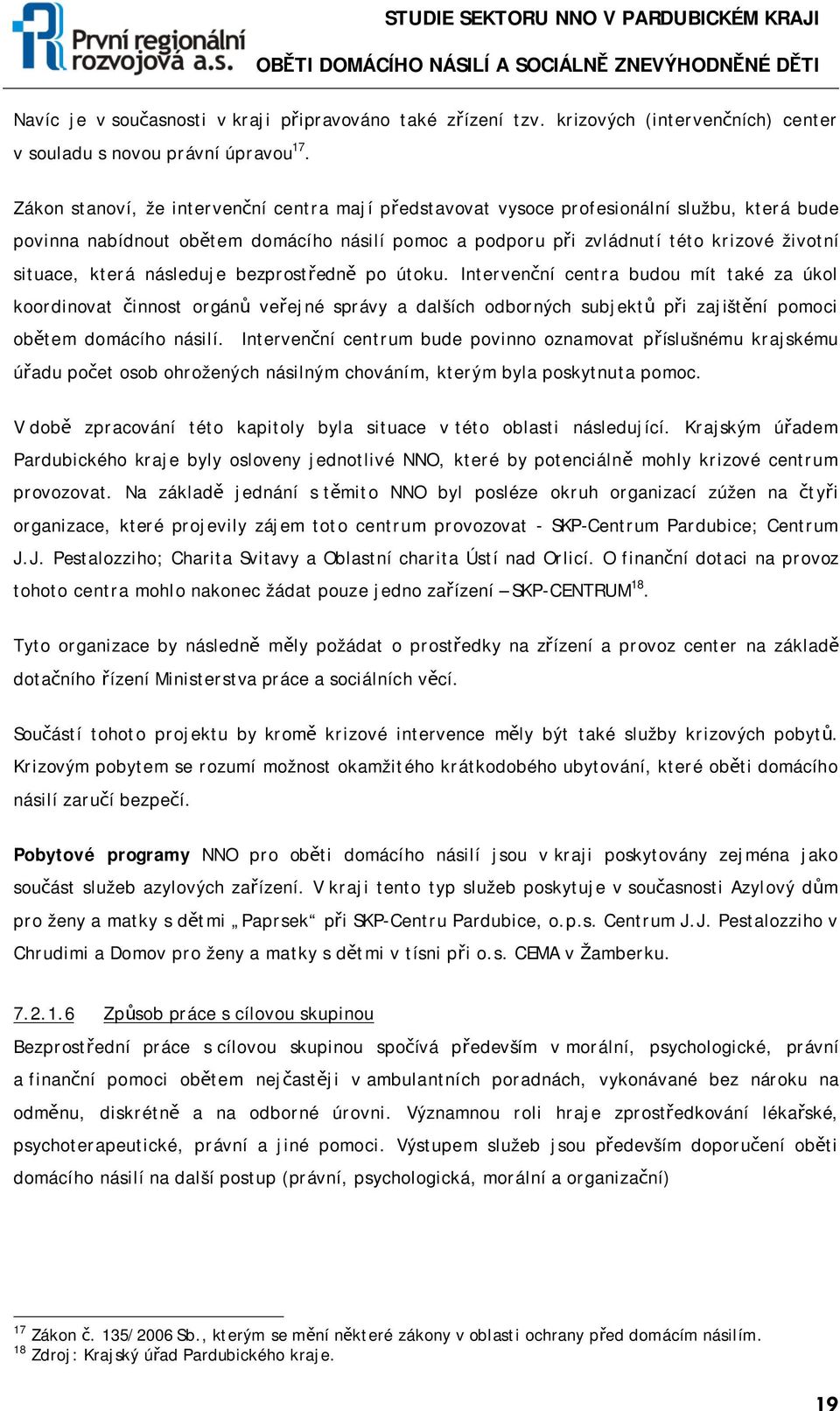 která následuje bezprostředně po útoku. Intervenční centra budou mít také za úkol koordinovat činnost orgánů veřejné správy a dalších odborných subjektů při zajištění pomoci obětem domácího násilí.