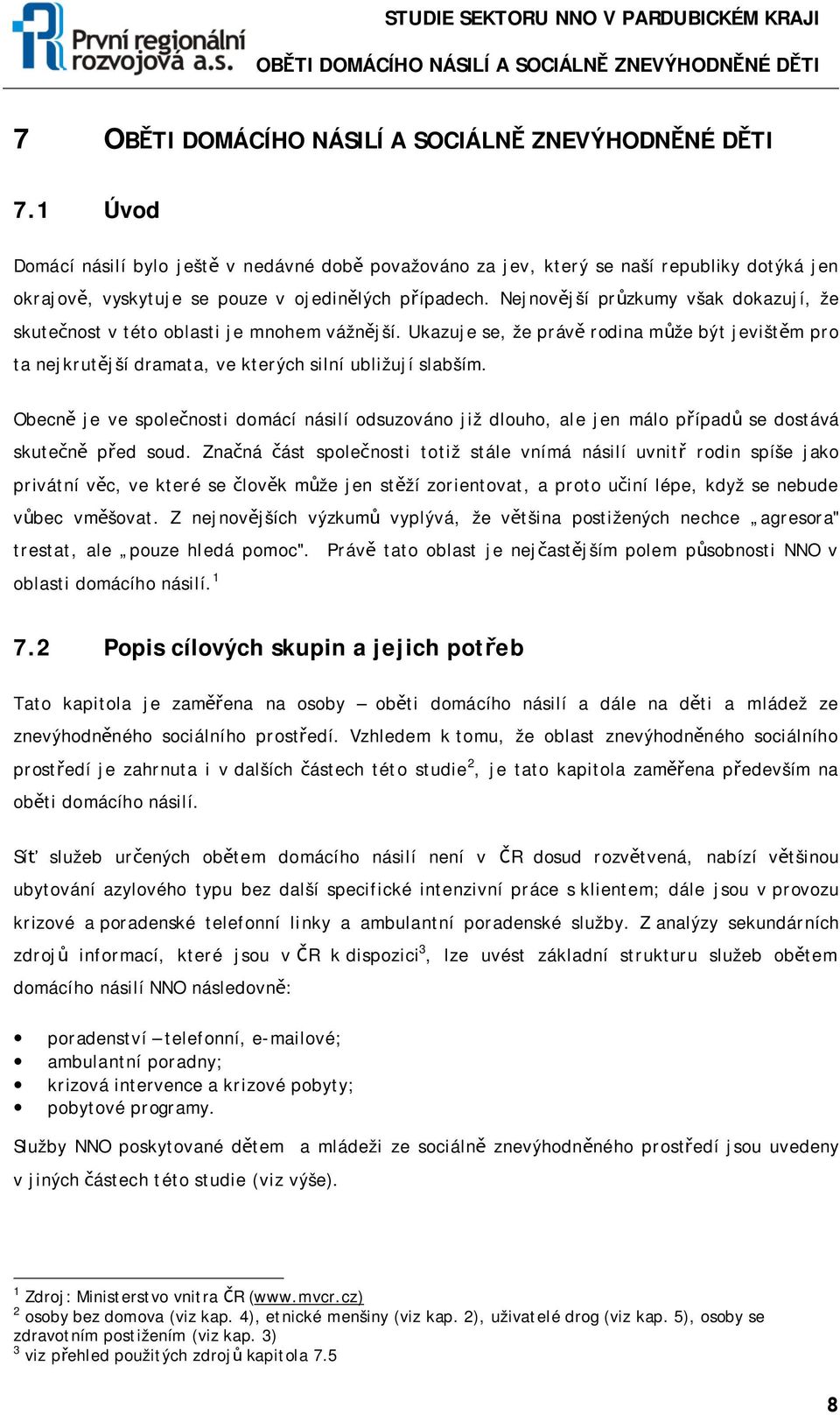 Obecně je ve společnosti domácí násilí odsuzováno již dlouho, ale jen málo případů se dostává skutečně před soud.