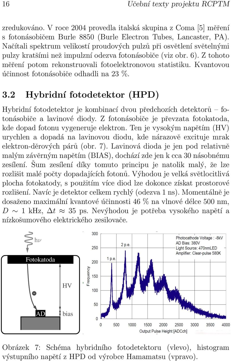 odhadli na 23 % 32 Hybridní fotodetektor (HPD) Hybridní fotodetektor je kombinací dvou předchozích detektorů fotonásobiče a lavinové diody Z fotonásobiče je převzata fotokatoda, kde dopad fotonu