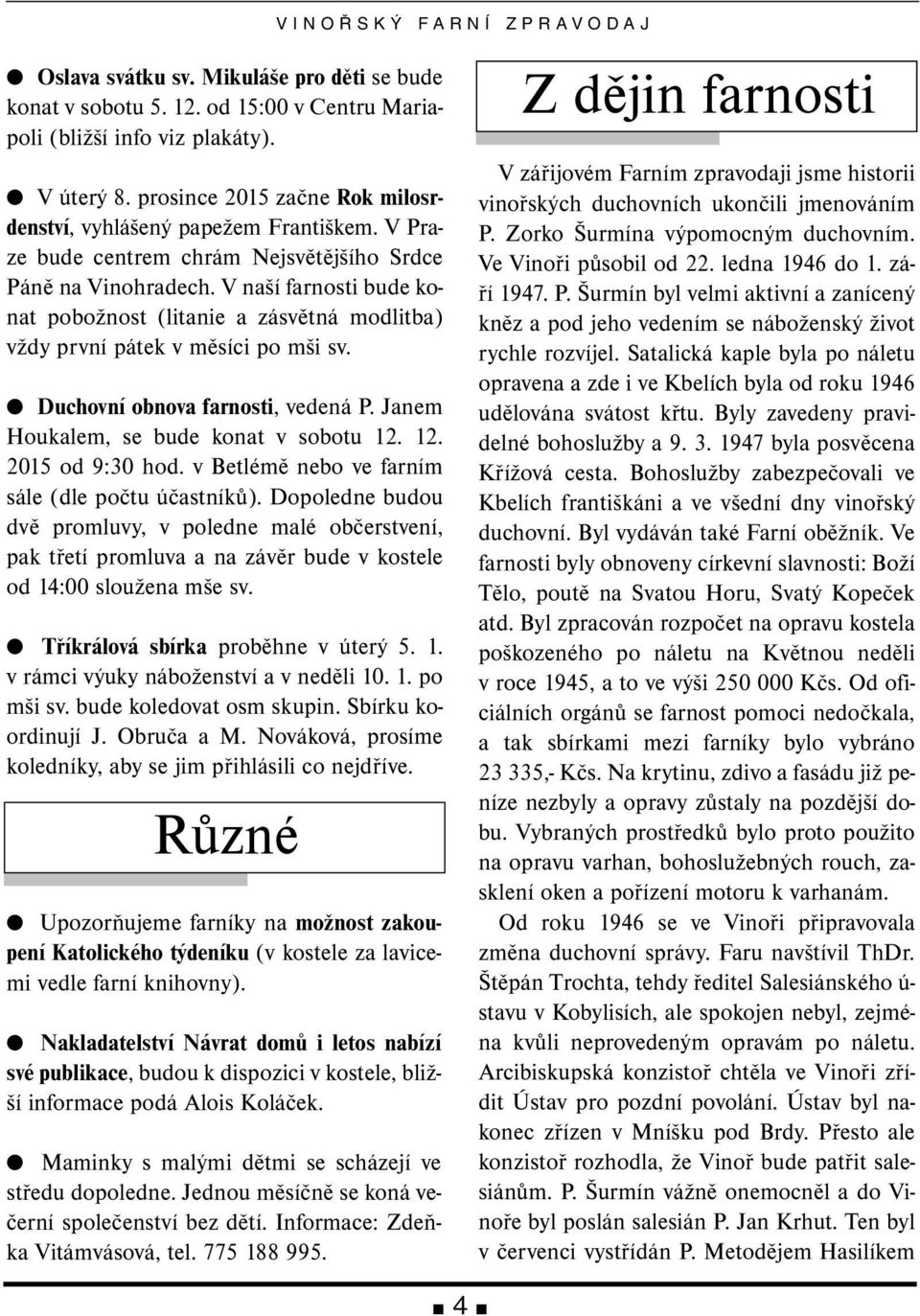 Duchovní obnova farnosti, vedená P. Janem Houkalem, se bude konat v sobotu 12. 12. 2015 od 9:30 hod. v Betlémě nebo ve farním sále (dle počtu účastníků).