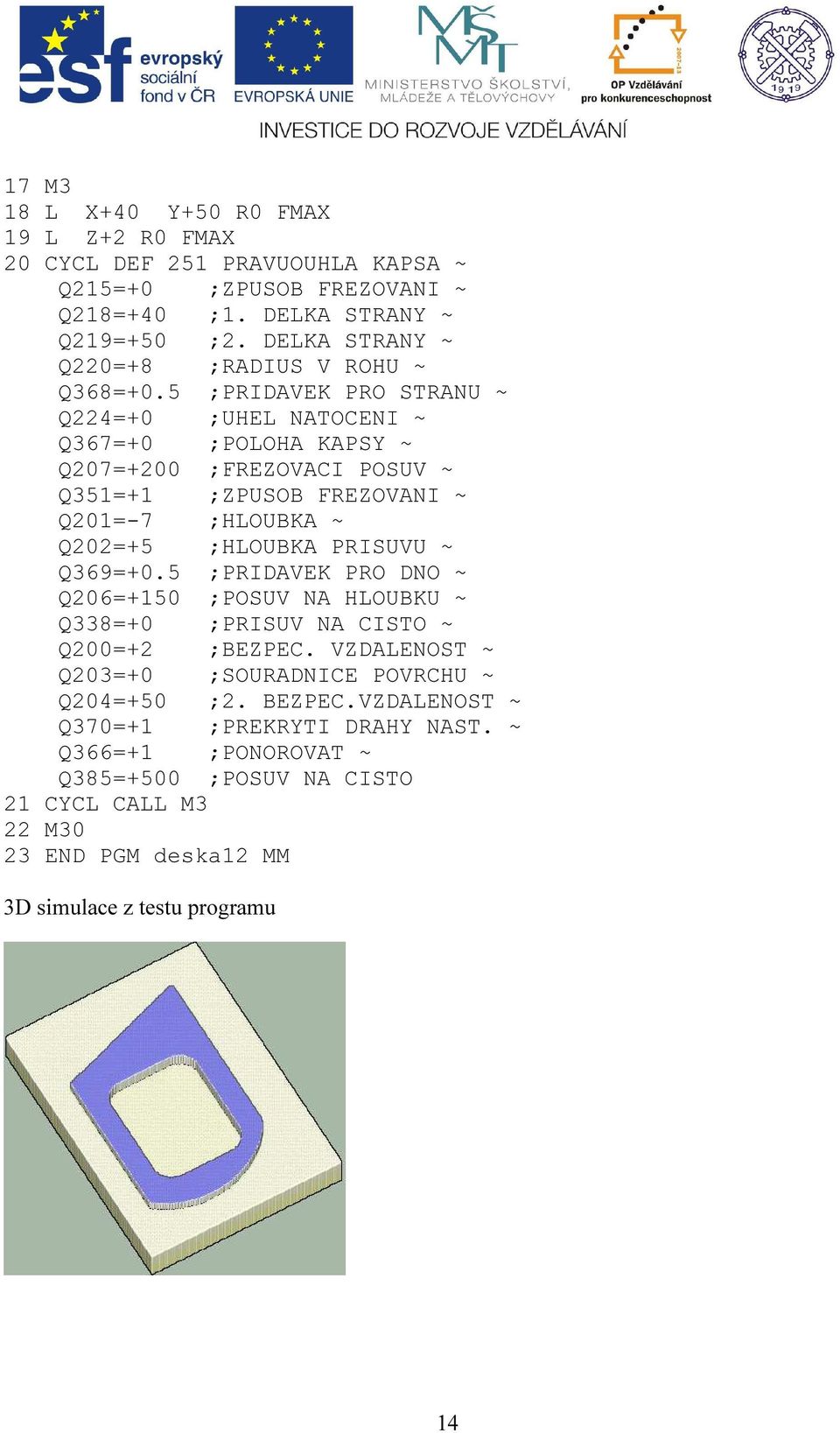 5 ;PRIDAVEK PRO STRANU ~ Q224=+0 ;UHEL NATOCENI ~ Q367=+0 ;POLOHA KAPSY ~ Q207=+200 ;FREZOVACI POSUV ~ Q351=+1 ;ZPUSOB FREZOVANI ~ Q201=-7 ;HLOUBKA ~ Q202=+5 ;HLOUBKA PRISUVU ~