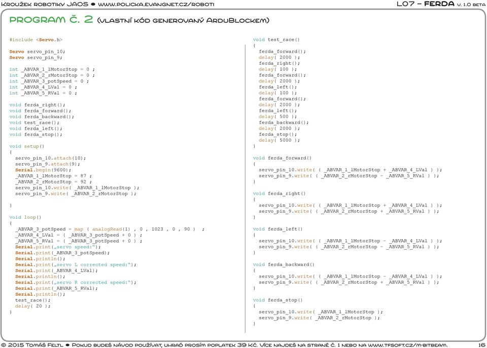void ferda_forward(); void ferda_backward(); void test_race(); void ferda_left(); void ferda_stop(); void setup() servo_pin_10.attach(10); servo_pin_9.attach(9); Serial.