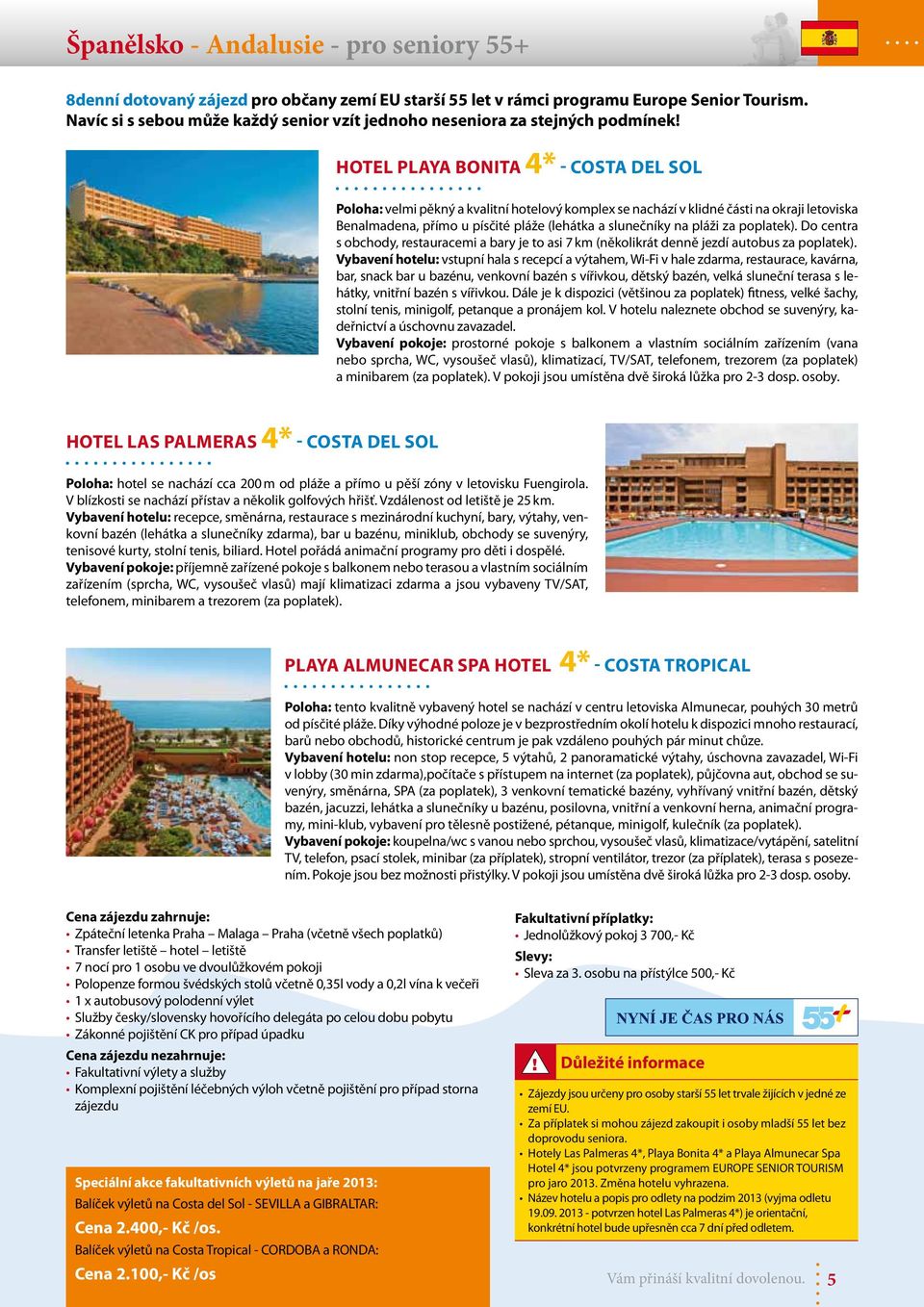 Hotel Playa Bonita 4* - COSTA DEL SOL Poloha: velmi pěkný a kvalitní hotelový komplex se nachází v klidné části na okraji letoviska Benalmadena, přímo u písčité pláže (lehátka a slunečníky na pláži