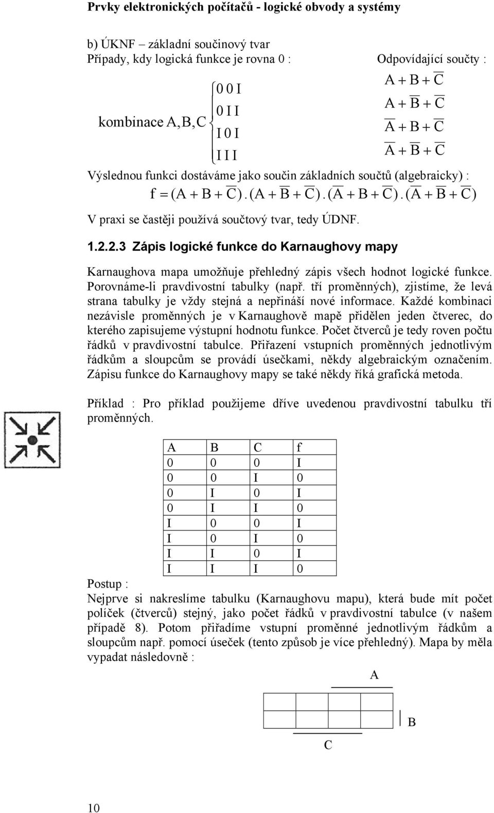 2.3 Zápis logické funkce do Karnaughovy mapy Karnaughova mapa umožňuje přehledný zápis všech hodnot logické funkce. Porovnáme-li pravdivostní tabulky (např.