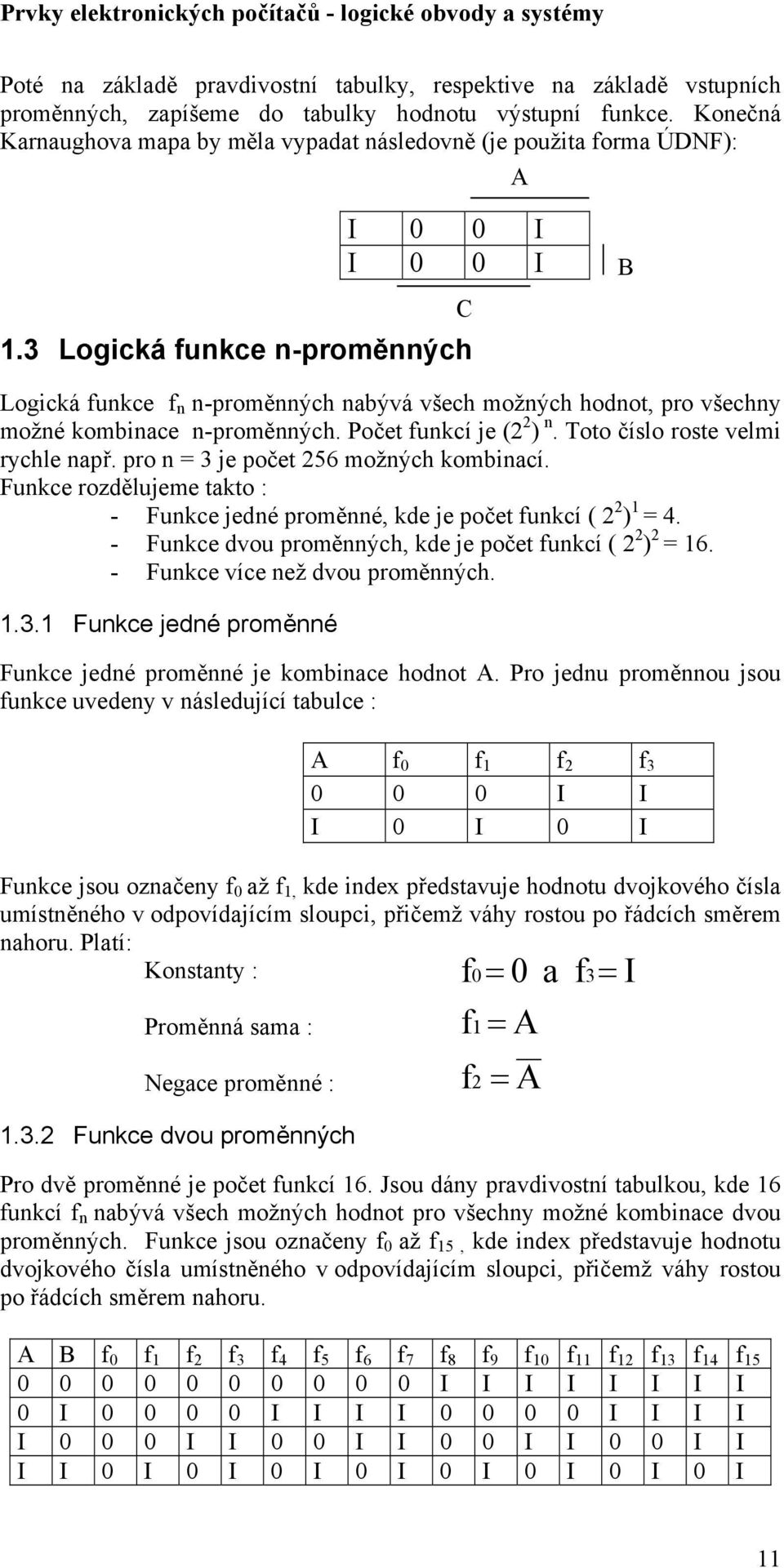 3 Logická funkce n-proměnných A I I I I B Logická funkce f n n-proměnných nabývá všech možných hodnot, pro všechny možné kombinace n-proměnných. Počet funkcí je (2 2 ) n.