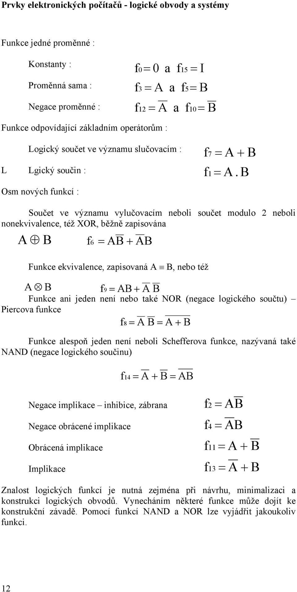 B Součet ve významu vylučovacím neboli součet modulo 2 neboli nonekvivalence, též XOR, běžně zapisována A B f 6 = AB + AB Funkce ekvivalence, zapisovaná A B, nebo též A B f9 = AB + A B Funkce ani