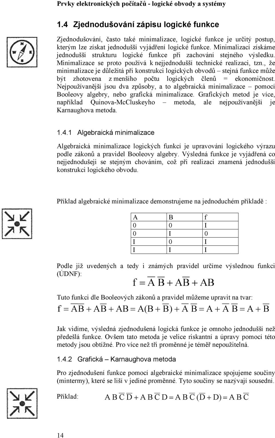 , že minimalizace je důležitá při konstrukci logických obvodů stejná funkce může být zhotovena z menšího počtu logických členů = ekonomičnost.