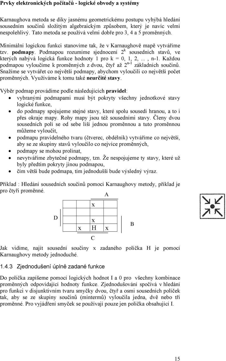 Podmapou rozumíme sjednocení 2 k sousedních stavů, ve kterých nabývá logická funkce hodnoty pro k =,, 2,..., n-. Každou podmapou vyloučíme k proměnných z dvou, čtyř až 2 n- základních součinů.