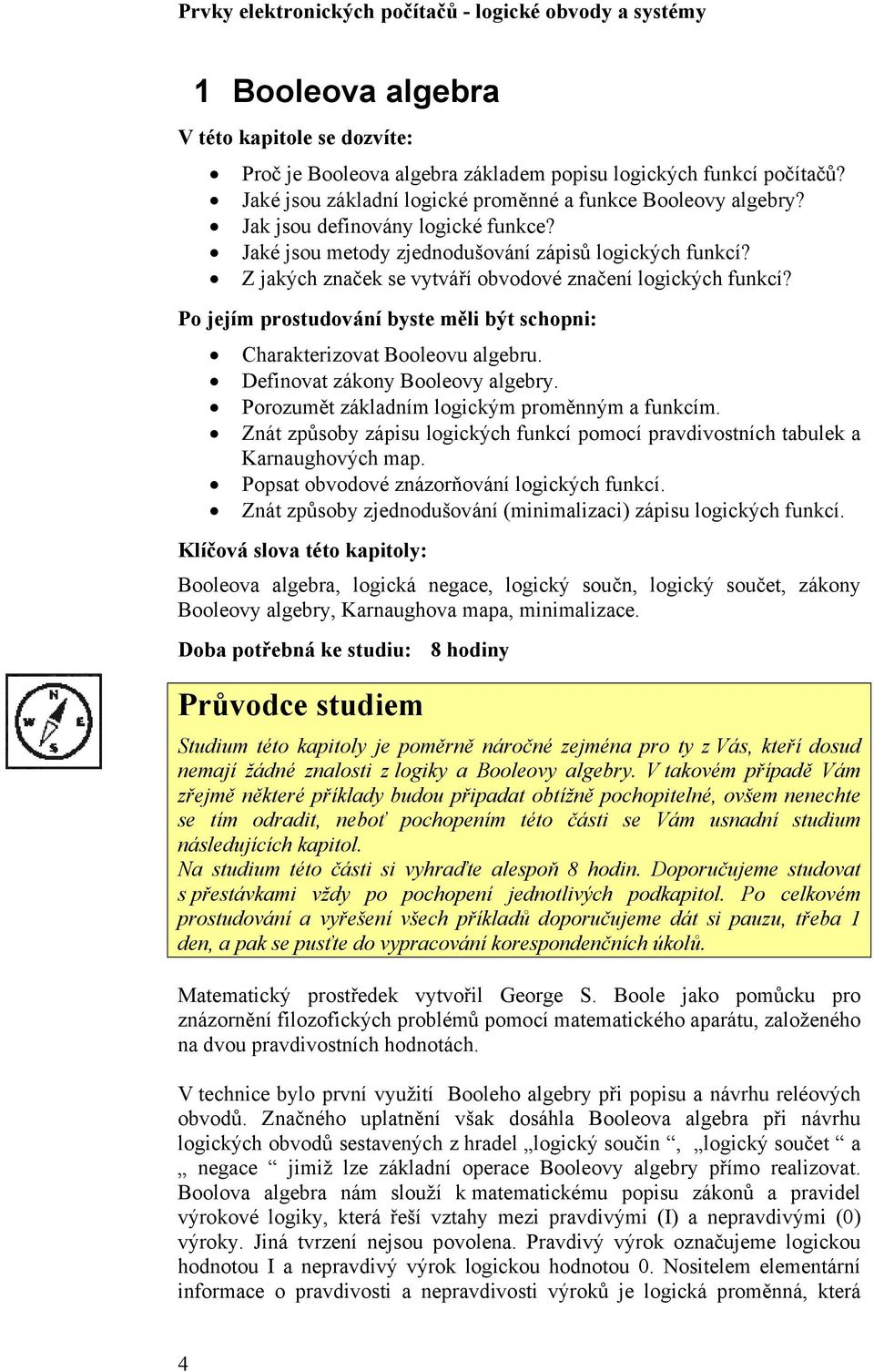 Po jejím prostudování byste měli být schopni: harakterizovat Booleovu algebru. Definovat zákony Booleovy algebry. Porozumět základním logickým proměnným a funkcím.