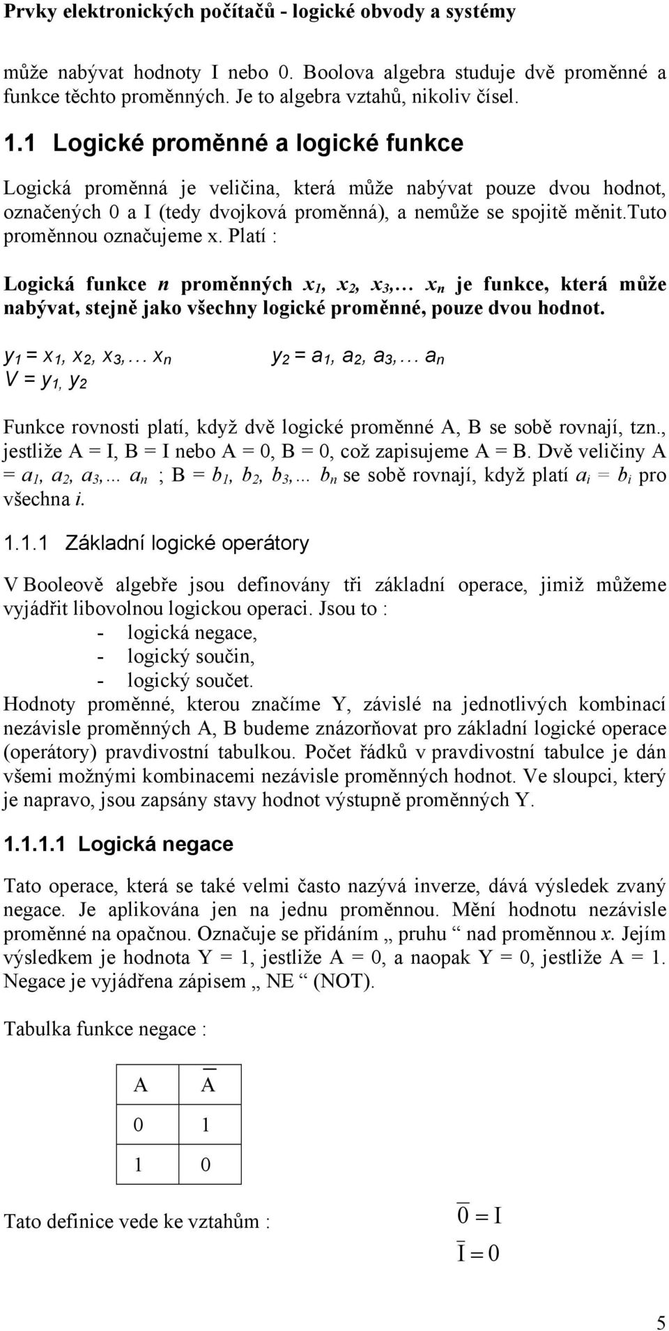 Platí : Logická funkce n proměnných x, x 2, x 3, x n je funkce, která může nabývat, stejně jako všechny logické proměnné, pouze dvou hodnot.