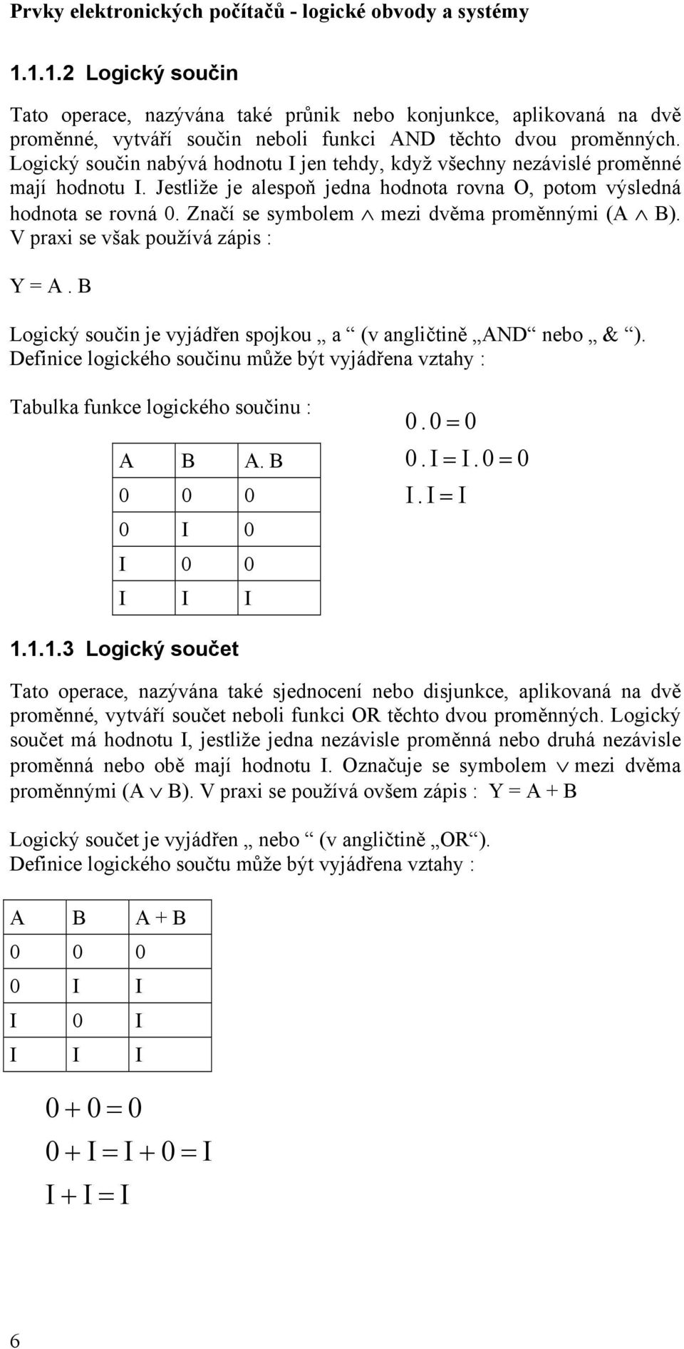 Značí se symbolem mezi dvěma proměnnými (A B). V praxi se však používá zápis : Y = A. B Logický součin je vyjádřen spojkou a (v angličtině AND nebo ).