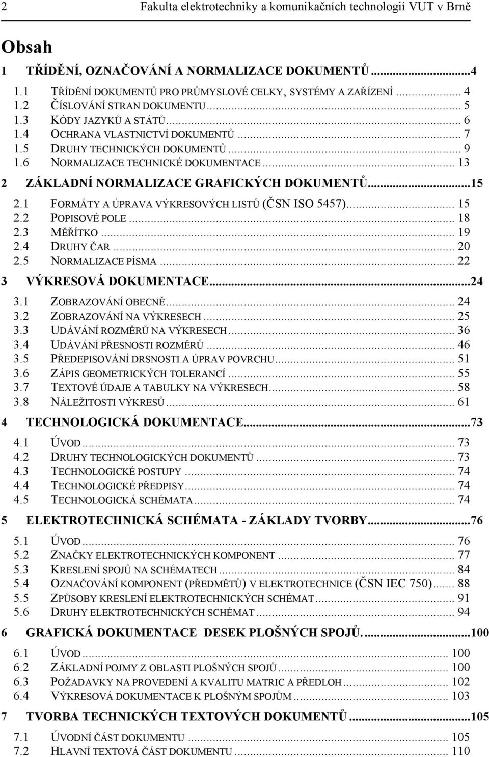 .. 13 2 ZÁKLADNÍ NORMALIZACE GRAFICKÝCH DOKUMENTŮ...15 2.1 FORMÁTY A ÚPRAVA VÝKRESOVÝCH LISTŮ (ČSN ISO 5457)... 15 2.2 POPISOVÉ PO LE... 18 2.3 MĚŘÍTKO... 19 2.4 DRU HY ČAR... 20 2.