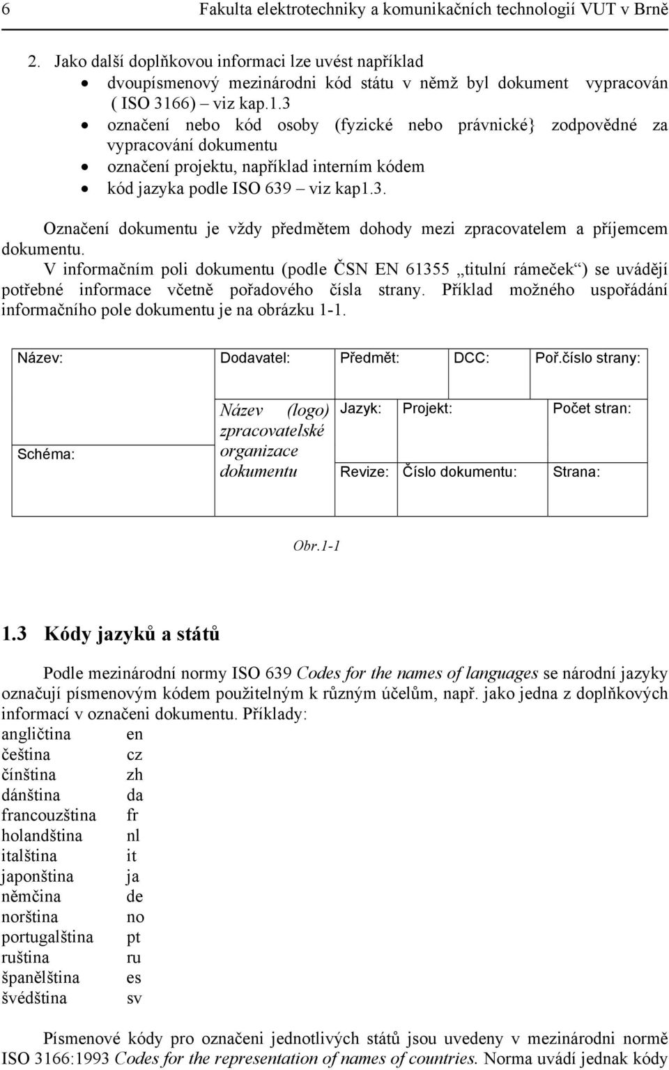 6) viz kap.1.3 označení nebo kód osoby (fyzické nebo právnické} zodpovědné za vypracování dokumentu označení projektu, například interním kódem kód jazyka podle ISO 639 viz kap1.3. Označení dokumentu je vždy předmětem dohody mezi zpracovatelem a příjemcem dokumentu.