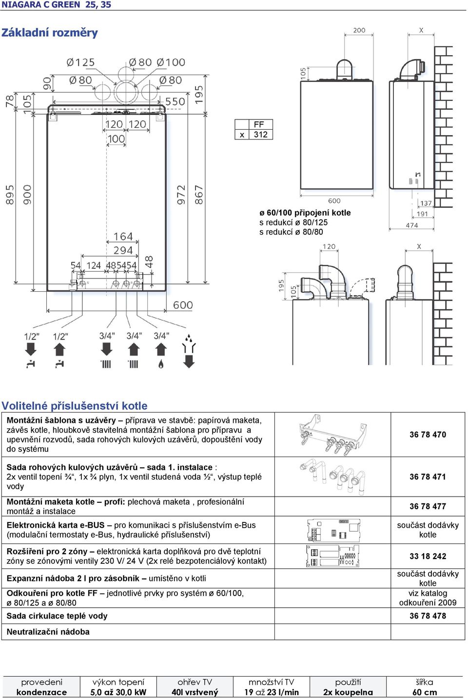 instalace : 2x ventil topení ¾, 1x ¾ plyn, 1x ventil studená voda ½, výstup teplé vody Montážní maketa kotle profi: plechová maketa, profesionální montáž a instalace Elektronická karta e-bus pro