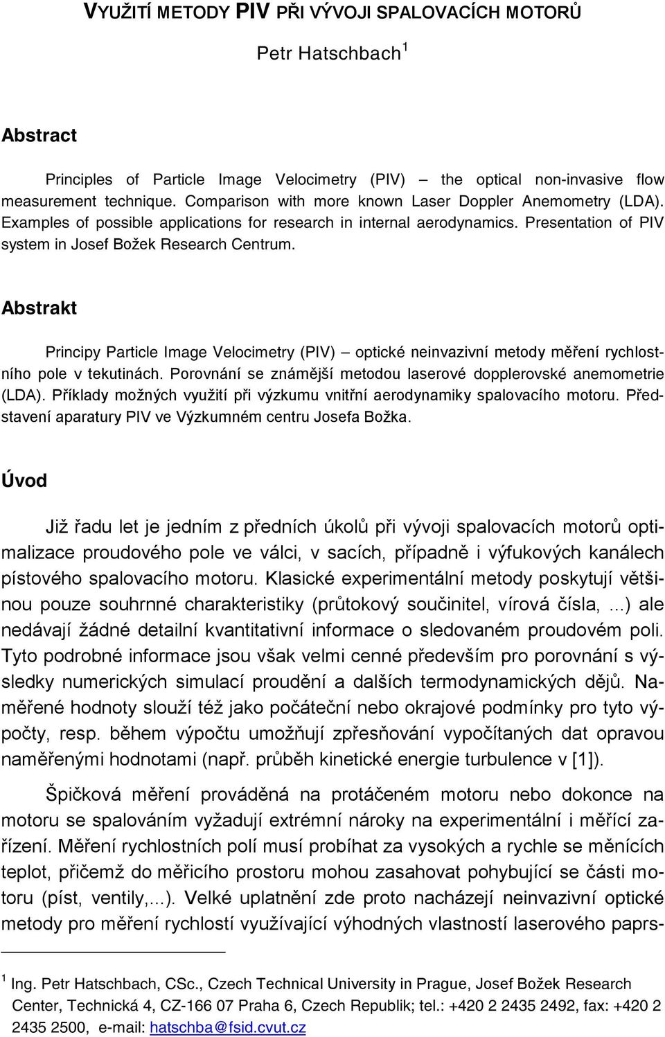 Abstrakt Principy Particle Image Velocimetry (PIV) optické neinvazivní metody měření rychlostního pole v tekutinách. Porovnání se známější metodou laserové dopplerovské anemometrie (LDA).