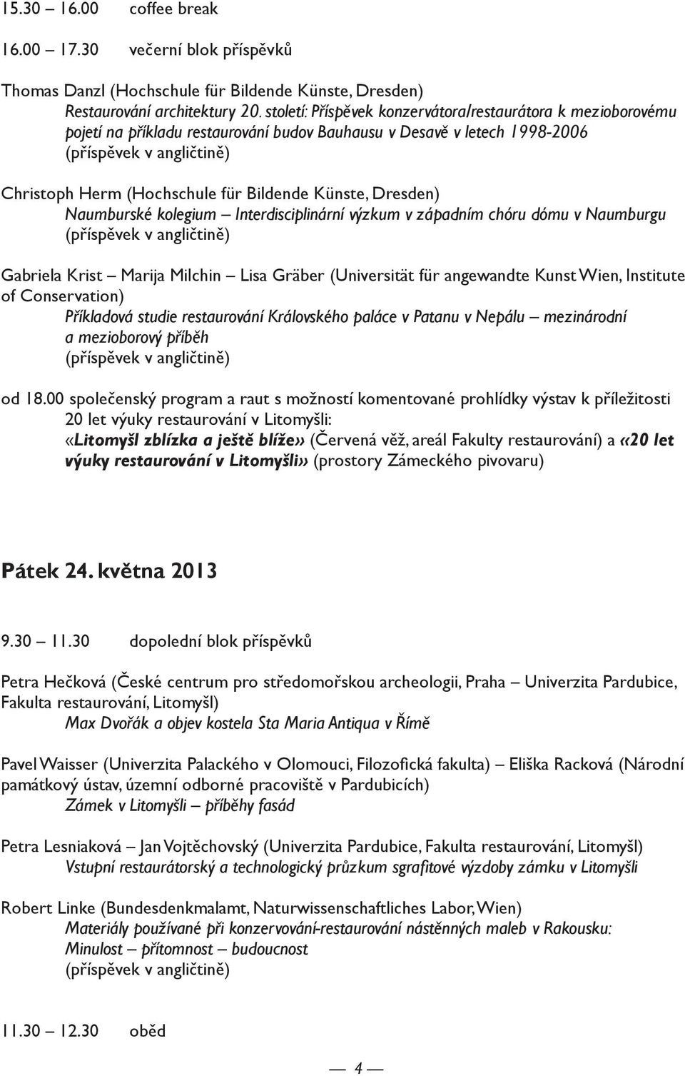 Bildende Künste, Dresden) Naumburské kolegium Interdisciplinární výzkum v západním chóru dómu v Naumburgu (příspěvek v angličtině) Gabriela Krist Marija Milchin Lisa Gräber (Universität für